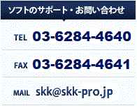 [ソフトのサポート・お問い合わせ] TEL：03-6284-4640 / FAX：03-6284-4641 MAIL：skk@ssk-pro.jp 